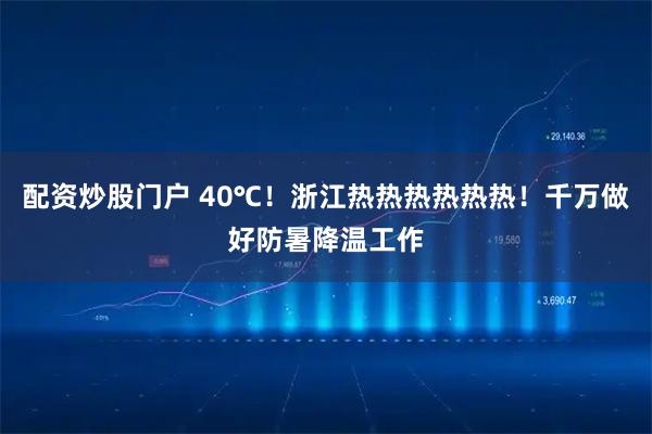 配资炒股门户 40℃！浙江热热热热热热！千万做好防暑降温工作