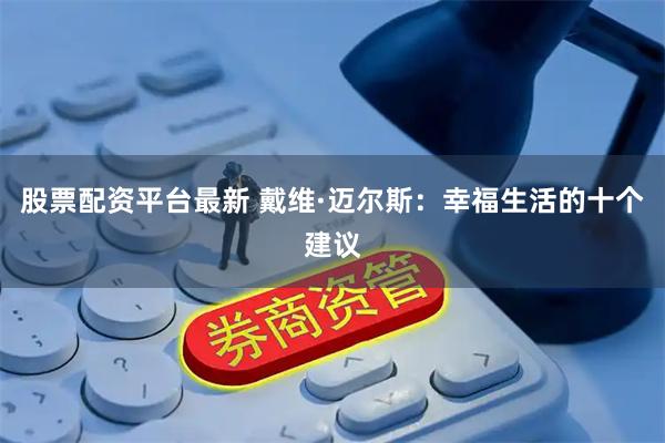 股票配资平台最新 戴维·迈尔斯：幸福生活的十个建议