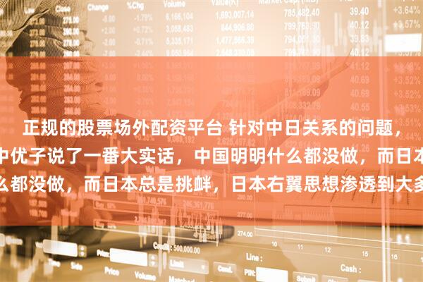 正规的股票场外配资平台 针对中日关系的问题，日本法政大学前总长田中优子说了一番大实话，中国明明什么都没做，而日本总是挑衅，日本右翼思想渗透到大多数日本人