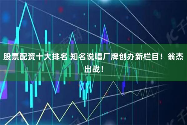 股票配资十大排名 知名说唱厂牌创办新栏目！翁杰出战！