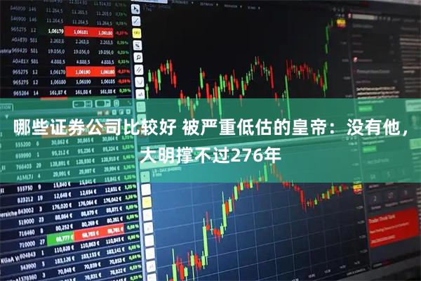 哪些证券公司比较好 被严重低估的皇帝：没有他，大明撑不过276年