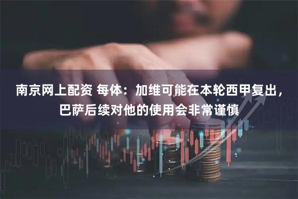 南京网上配资 每体：加维可能在本轮西甲复出，巴萨后续对他的使用会非常谨慎