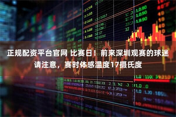 正规配资平台官网 比赛日！前来深圳观赛的球迷请注意，赛时体感温度17摄氏度