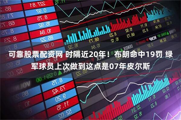 可靠股票配资网 时隔近20年！布朗命中19罚 绿军球员上次做到这点是07年皮尔斯