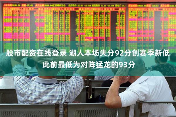 股市配资在线登录 湖人本场失分92分创赛季新低 此前最低为对阵猛龙的93分