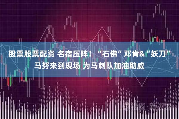 股票股票配资 名宿压阵！“石佛”邓肯&“妖刀”马努来到现场 为马刺队加油助威