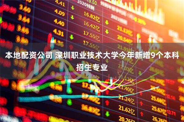 本地配资公司 深圳职业技术大学今年新增9个本科招生专业