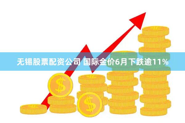 无锡股票配资公司 国际金价6月下跌逾11%