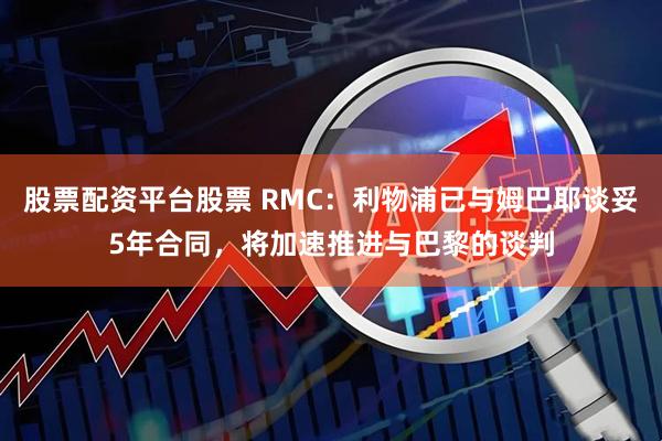 股票配资平台股票 RMC：利物浦已与姆巴耶谈妥5年合同，将加速推进与巴黎的谈判
