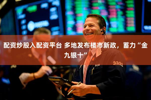 配资炒股入配资平台 多地发布楼市新政，蓄力“金九银十”